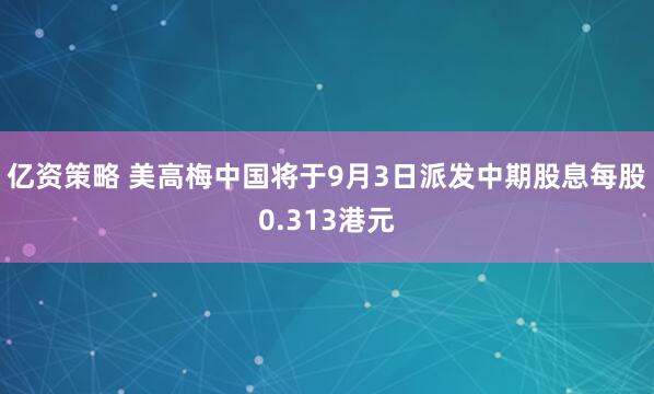 亿资策略 美高梅中国将于9月3日派发中期股息每股0.313港元