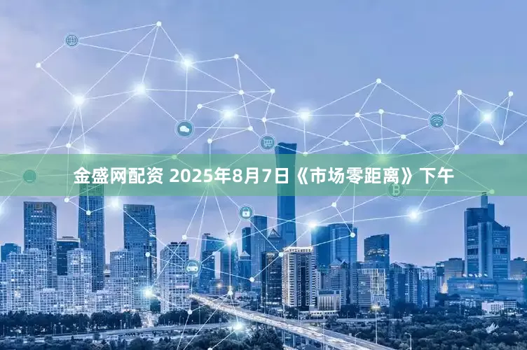 金盛网配资 2025年8月7日《市场零距离》下午