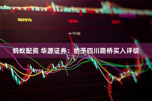 蚂蚁配资 华源证券：给予四川路桥买入评级