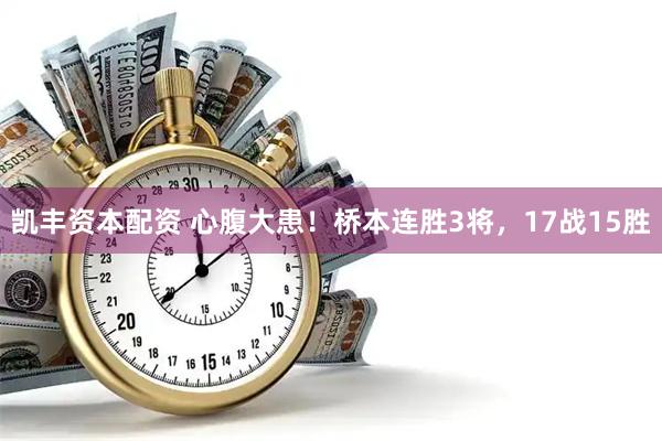 凯丰资本配资 心腹大患！桥本连胜3将，17战15胜