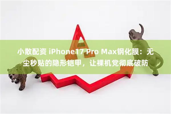 小散配资 iPhone17 Pro Max钢化膜：无尘秒贴的隐形铠甲，让裸机党彻底破防