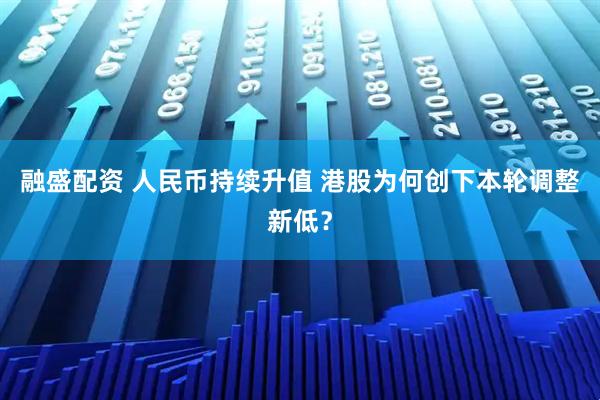 融盛配资 人民币持续升值 港股为何创下本轮调整新低？
